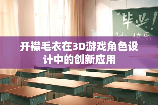 开襟毛衣在3D游戏角色设计中的创新应用