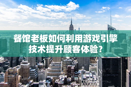 餐馆老板如何利用游戏引擎技术提升顾客体验？