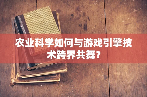 农业科学如何与游戏引擎技术跨界共舞？