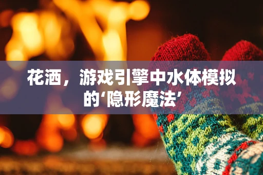 花洒，游戏引擎中水体模拟的‘隐形魔法’