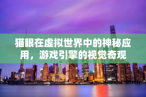 猫眼在虚拟世界中的神秘应用，游戏引擎的视觉奇观