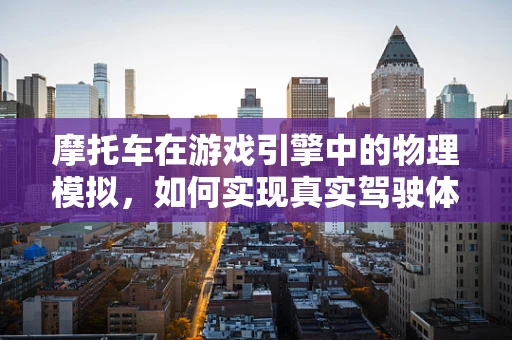 摩托车在游戏引擎中的物理模拟，如何实现真实驾驶体验？