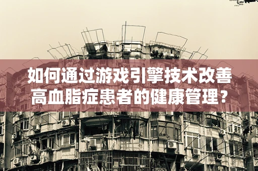 如何通过游戏引擎技术改善高血脂症患者的健康管理？