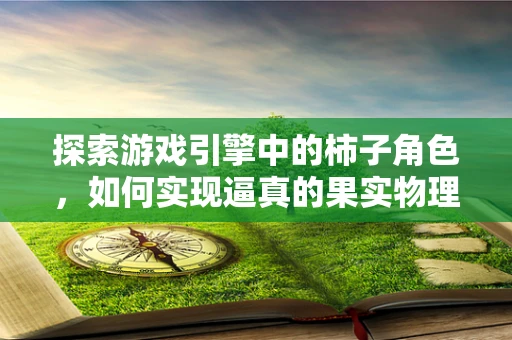 探索游戏引擎中的柿子角色，如何实现逼真的果实物理模拟？