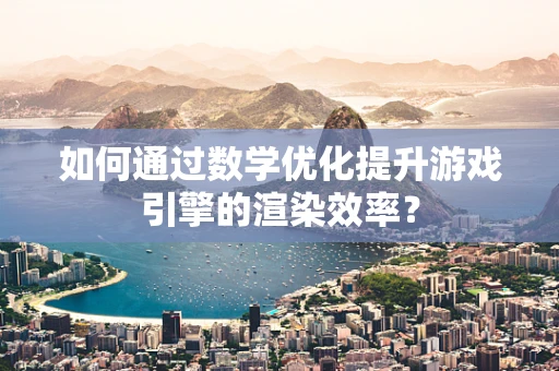 如何通过数学优化提升游戏引擎的渲染效率？