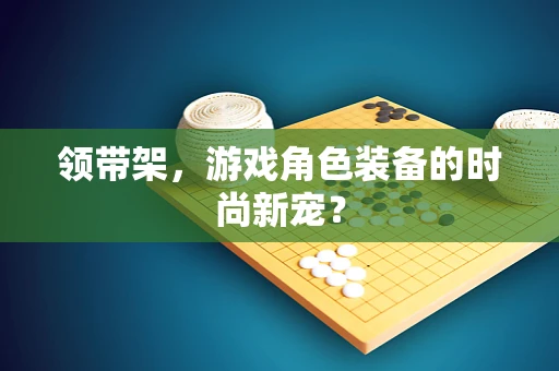 领带架，游戏角色装备的时尚新宠？