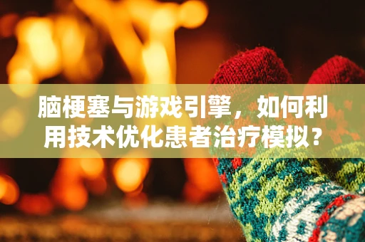 脑梗塞与游戏引擎，如何利用技术优化患者治疗模拟？