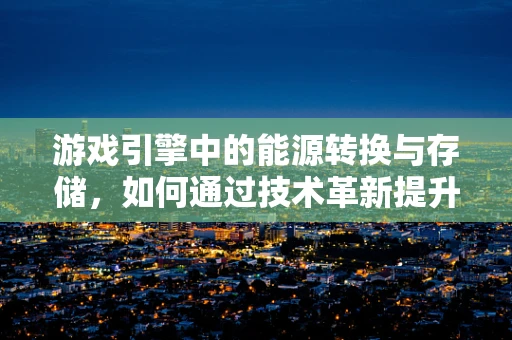 游戏引擎中的能源转换与存储，如何通过技术革新提升虚拟世界的可持续性？