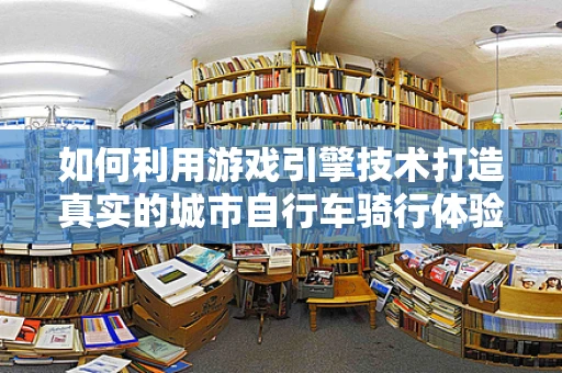如何利用游戏引擎技术打造真实的城市自行车骑行体验？