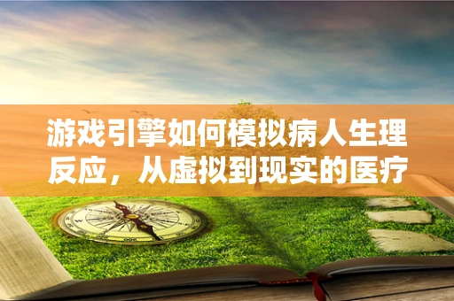 游戏引擎如何模拟病人生理反应，从虚拟到现实的医疗体验？