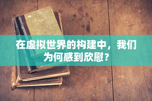 在虚拟世界的构建中，我们为何感到欣慰？