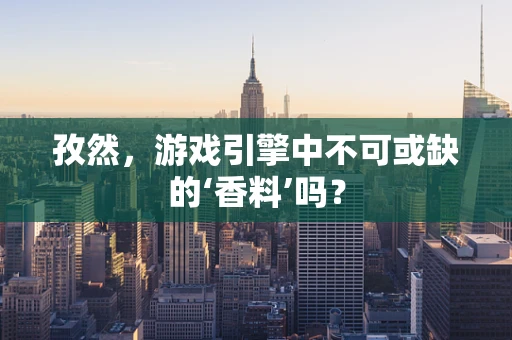 孜然，游戏引擎中不可或缺的‘香料’吗？