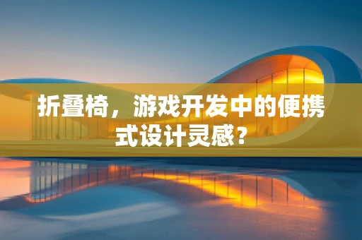 折叠椅，游戏开发中的便携式设计灵感？