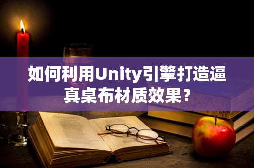 如何利用Unity引擎打造逼真桌布材质效果？
