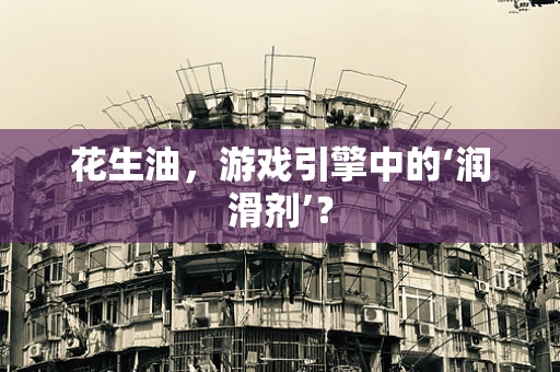花生油，游戏引擎中的‘润滑剂’？