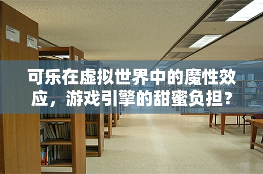 可乐在虚拟世界中的魔性效应，游戏引擎的甜蜜负担？