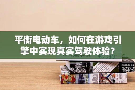 平衡电动车，如何在游戏引擎中实现真实驾驶体验？