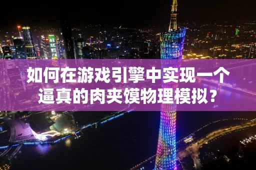 如何在游戏引擎中实现一个逼真的肉夹馍物理模拟？