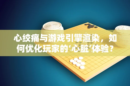 心绞痛与游戏引擎渲染，如何优化玩家的‘心脏’体验？