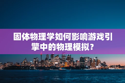 固体物理学如何影响游戏引擎中的物理模拟？