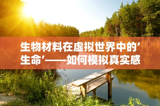 生物材料在虚拟世界中的‘生命’——如何模拟真实感？