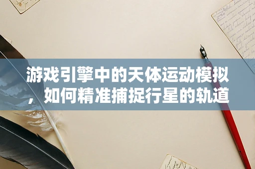游戏引擎中的天体运动模拟，如何精准捕捉行星的轨道舞蹈？