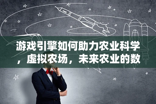 游戏引擎如何助力农业科学，虚拟农场，未来农业的数字实验室？