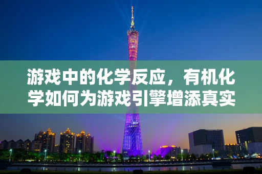 游戏中的化学反应，有机化学如何为游戏引擎增添真实感？