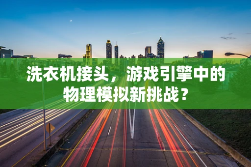 洗衣机接头，游戏引擎中的物理模拟新挑战？
