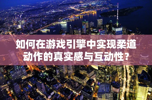 如何在游戏引擎中实现柔道动作的真实感与互动性？