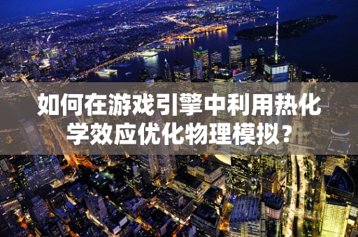 如何在游戏引擎中利用热化学效应优化物理模拟？