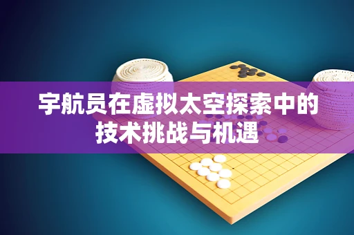 宇航员在虚拟太空探索中的技术挑战与机遇