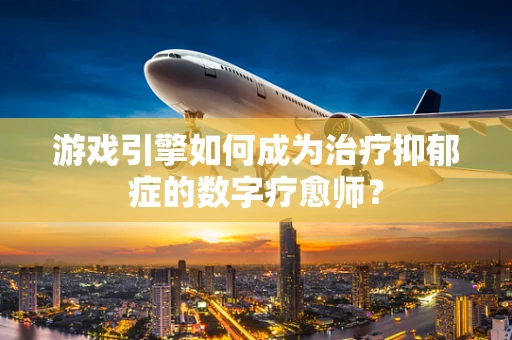 游戏引擎如何成为治疗抑郁症的数字疗愈师？