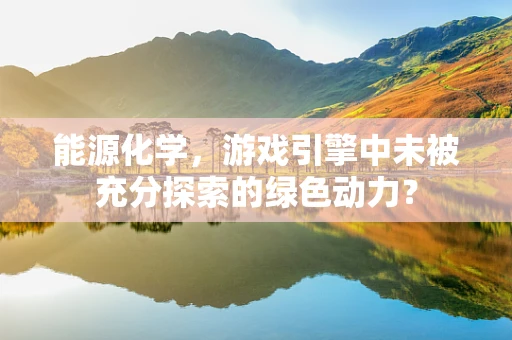 能源化学，游戏引擎中未被充分探索的绿色动力？