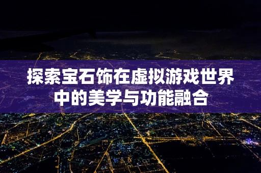 探索宝石饰在虚拟游戏世界中的美学与功能融合