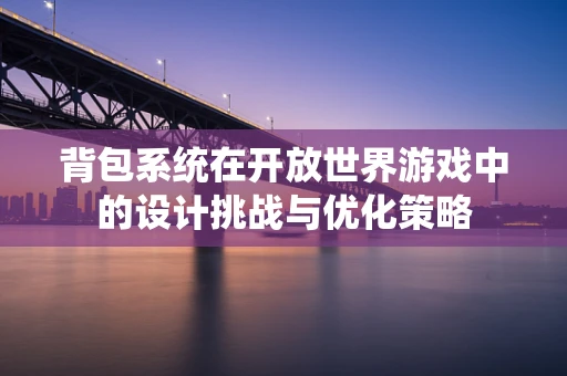 背包系统在开放世界游戏中的设计挑战与优化策略