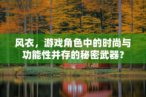 风衣，游戏角色中的时尚与功能性并存的秘密武器？