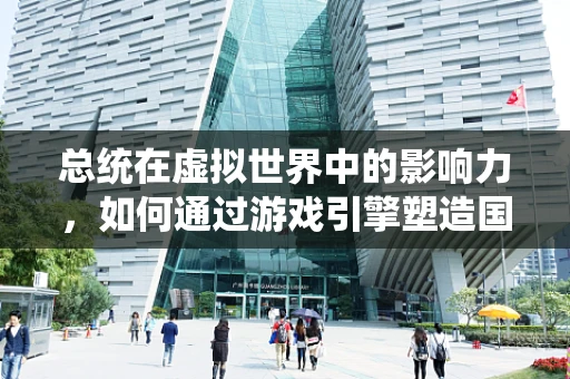 总统在虚拟世界中的影响力，如何通过游戏引擎塑造国家领导人的形象？