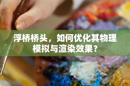 浮桥桥头，如何优化其物理模拟与渲染效果？