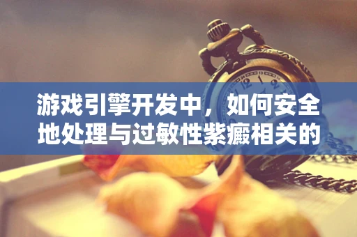 游戏引擎开发中，如何安全地处理与过敏性紫癜相关的视觉特效？