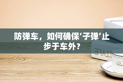 防弹车，如何确保‘子弹’止步于车外？