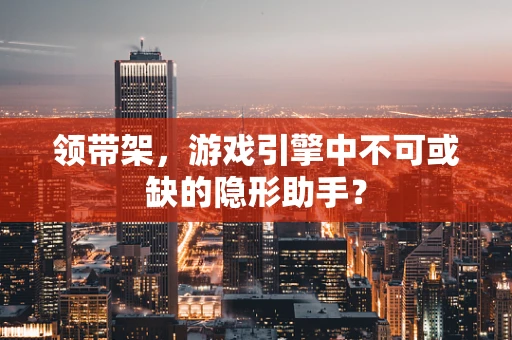 领带架，游戏引擎中不可或缺的隐形助手？