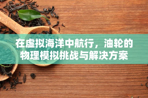 在虚拟海洋中航行，油轮的物理模拟挑战与解决方案