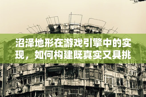 沼泽地形在游戏引擎中的实现，如何构建既真实又具挑战性的游戏环境？