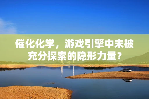 催化化学，游戏引擎中未被充分探索的隐形力量？