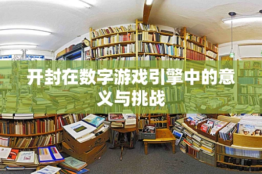 开封在数字游戏引擎中的意义与挑战