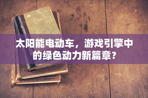 太阳能电动车，游戏引擎中的绿色动力新篇章？