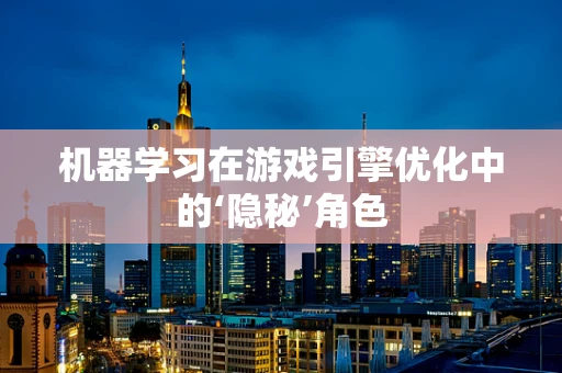 机器学习在游戏引擎优化中的‘隐秘’角色