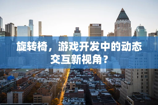 旋转椅，游戏开发中的动态交互新视角？