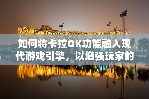 如何将卡拉OK功能融入现代游戏引擎，以增强玩家的沉浸式体验？